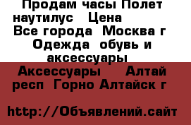 Продам часы Полет наутилус › Цена ­ 2 500 - Все города, Москва г. Одежда, обувь и аксессуары » Аксессуары   . Алтай респ.,Горно-Алтайск г.